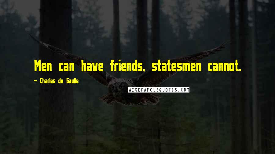 Charles De Gaulle Quotes: Men can have friends, statesmen cannot.