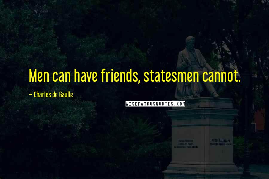 Charles De Gaulle Quotes: Men can have friends, statesmen cannot.