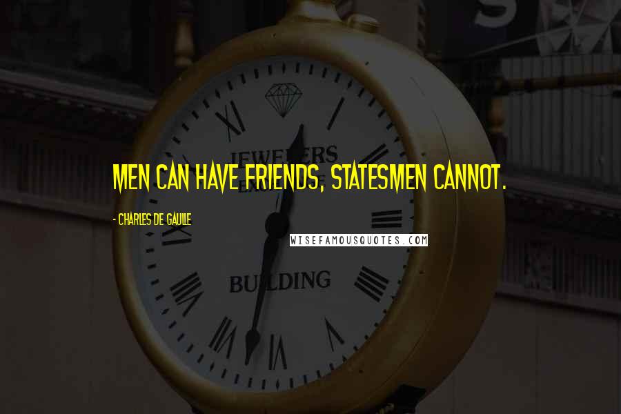 Charles De Gaulle Quotes: Men can have friends, statesmen cannot.