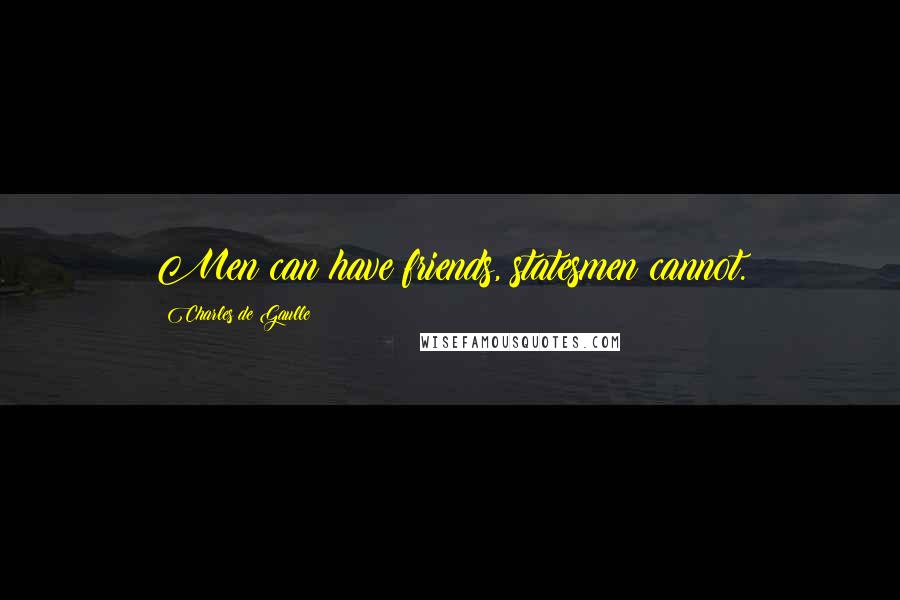 Charles De Gaulle Quotes: Men can have friends, statesmen cannot.