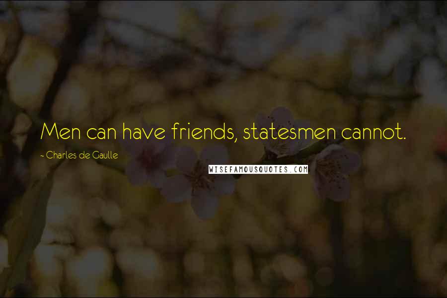 Charles De Gaulle Quotes: Men can have friends, statesmen cannot.