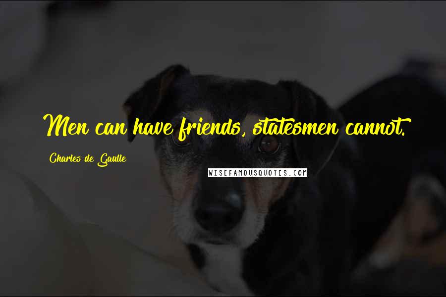 Charles De Gaulle Quotes: Men can have friends, statesmen cannot.
