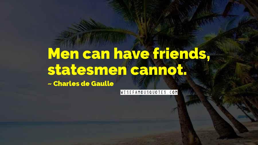 Charles De Gaulle Quotes: Men can have friends, statesmen cannot.