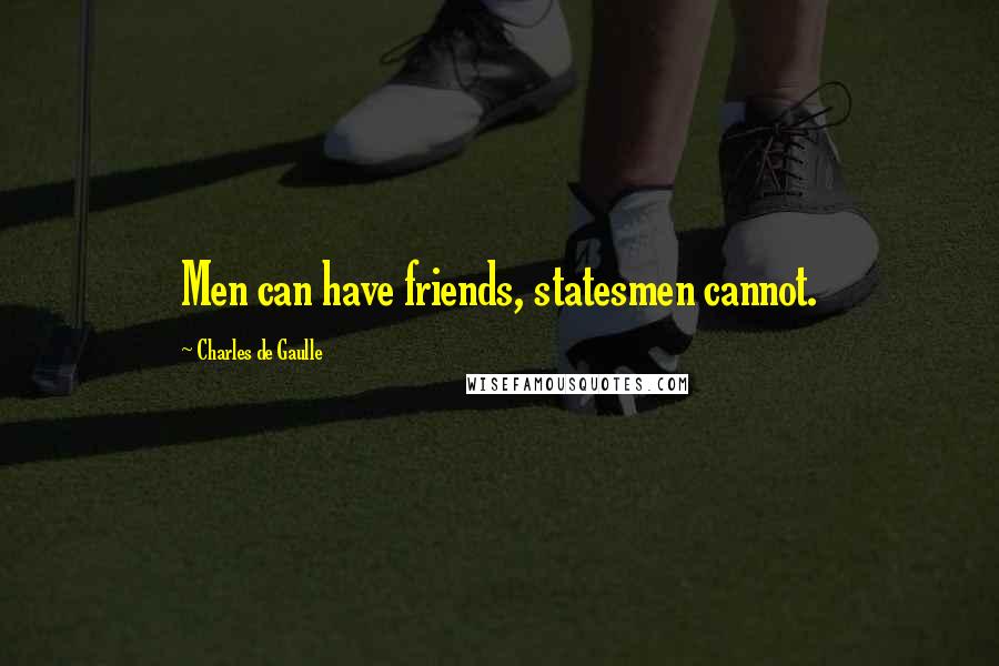 Charles De Gaulle Quotes: Men can have friends, statesmen cannot.