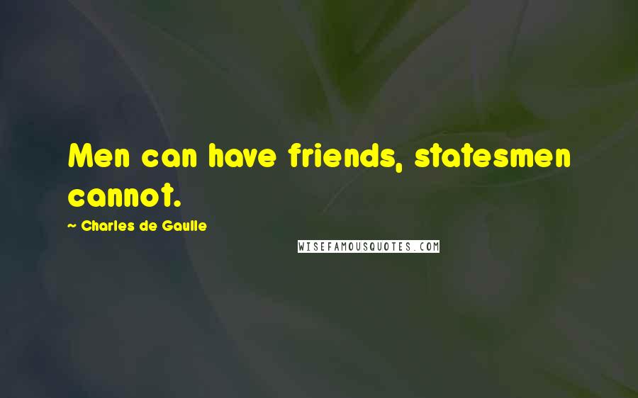 Charles De Gaulle Quotes: Men can have friends, statesmen cannot.