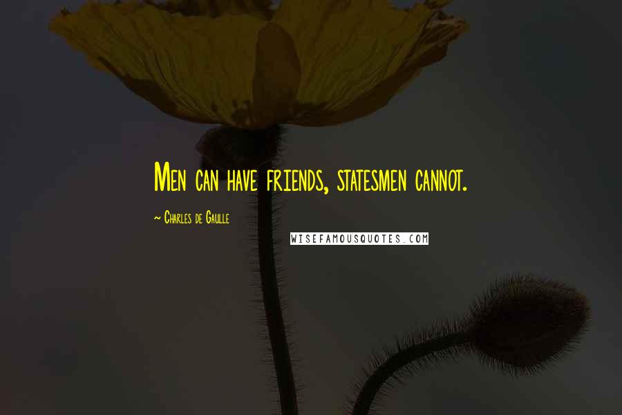 Charles De Gaulle Quotes: Men can have friends, statesmen cannot.