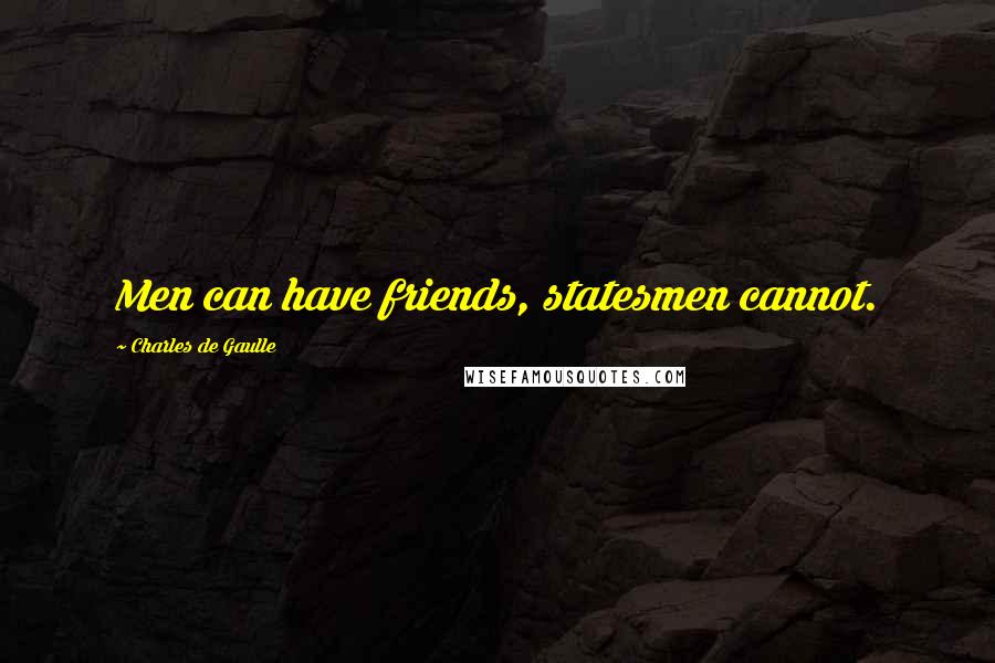 Charles De Gaulle Quotes: Men can have friends, statesmen cannot.