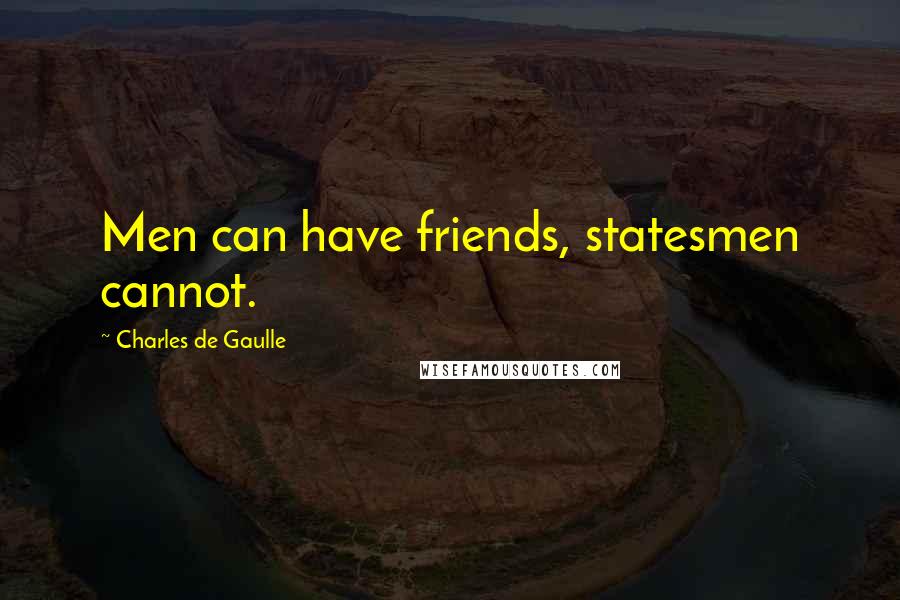 Charles De Gaulle Quotes: Men can have friends, statesmen cannot.