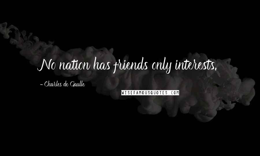 Charles De Gaulle Quotes: No nation has friends only interests.