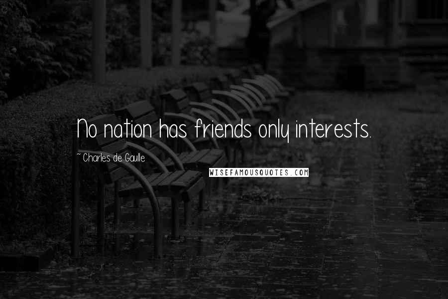 Charles De Gaulle Quotes: No nation has friends only interests.