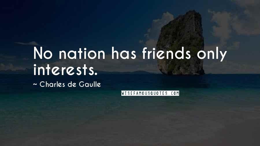 Charles De Gaulle Quotes: No nation has friends only interests.