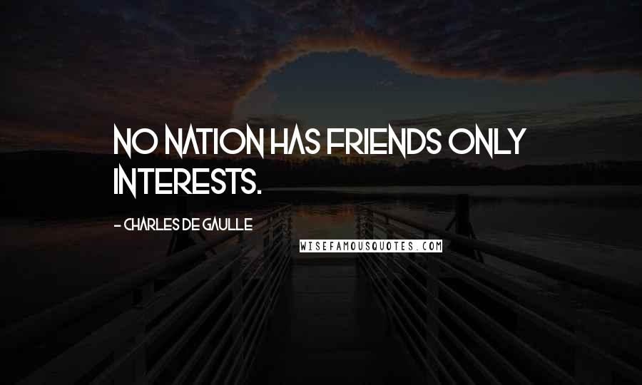 Charles De Gaulle Quotes: No nation has friends only interests.