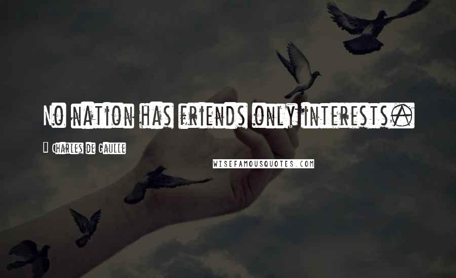 Charles De Gaulle Quotes: No nation has friends only interests.