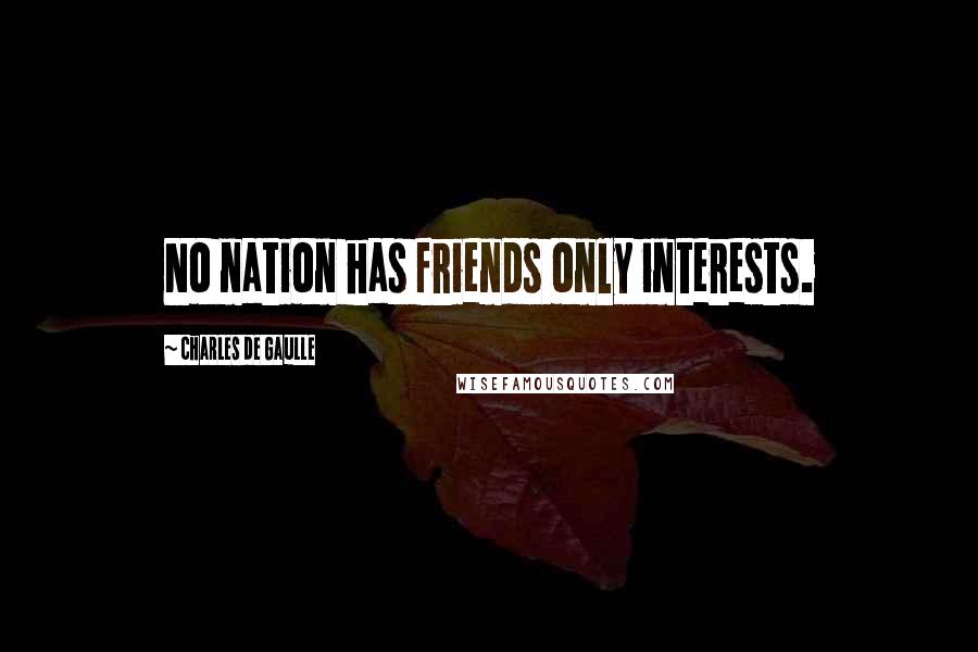 Charles De Gaulle Quotes: No nation has friends only interests.