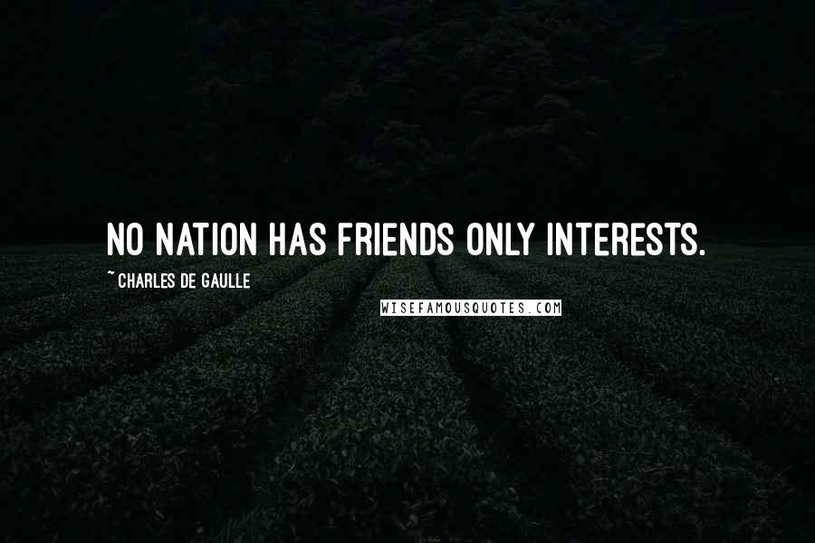 Charles De Gaulle Quotes: No nation has friends only interests.
