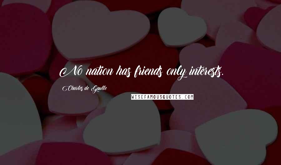 Charles De Gaulle Quotes: No nation has friends only interests.