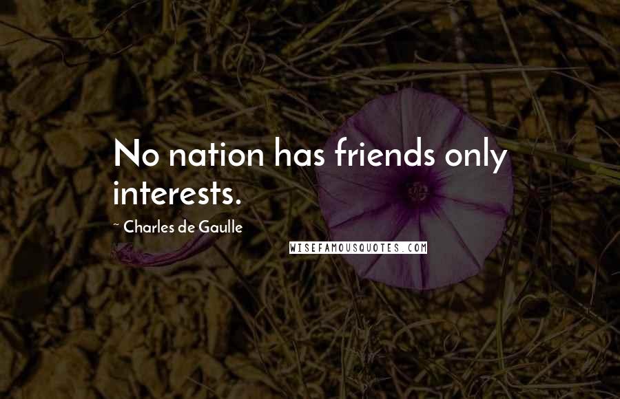 Charles De Gaulle Quotes: No nation has friends only interests.