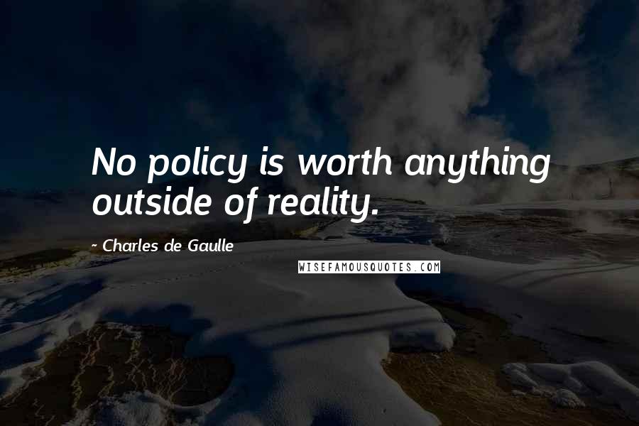 Charles De Gaulle Quotes: No policy is worth anything outside of reality.