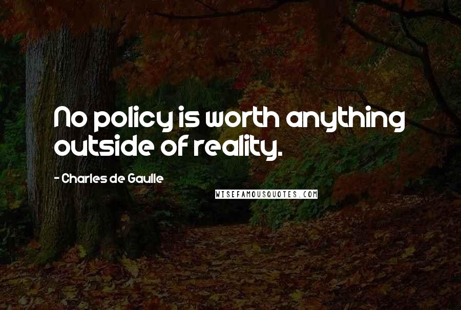 Charles De Gaulle Quotes: No policy is worth anything outside of reality.