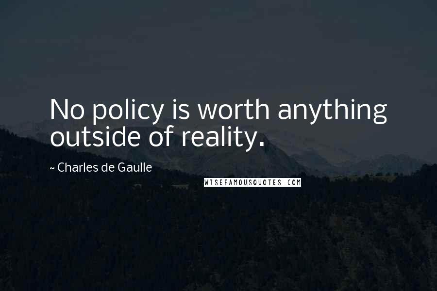 Charles De Gaulle Quotes: No policy is worth anything outside of reality.