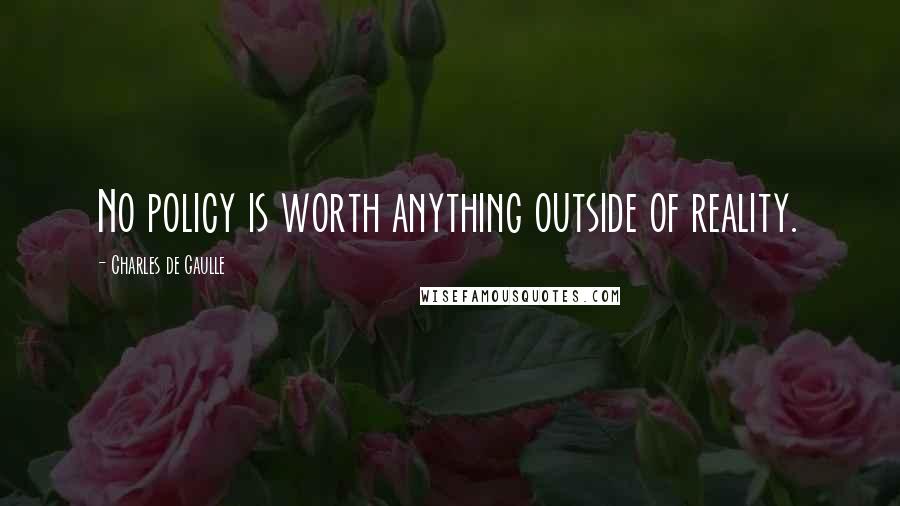 Charles De Gaulle Quotes: No policy is worth anything outside of reality.