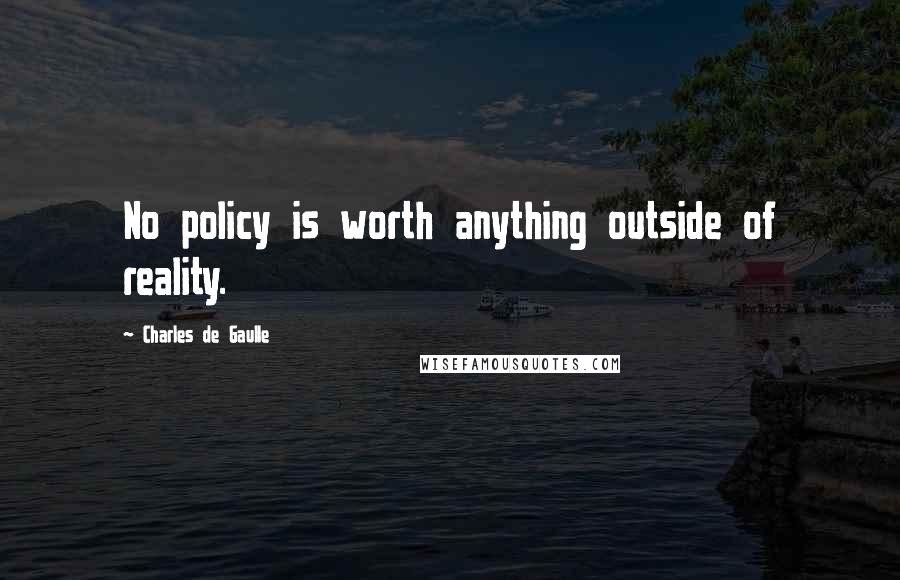 Charles De Gaulle Quotes: No policy is worth anything outside of reality.