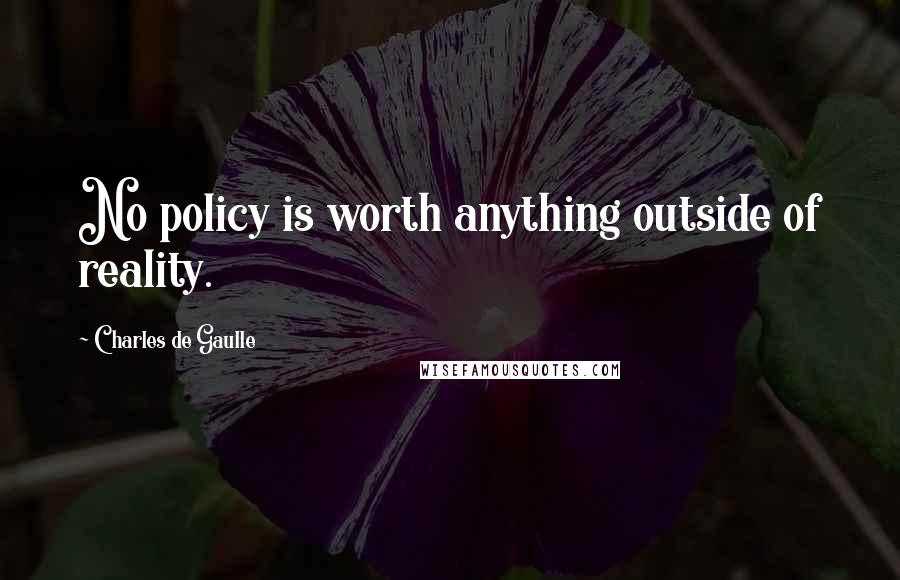 Charles De Gaulle Quotes: No policy is worth anything outside of reality.