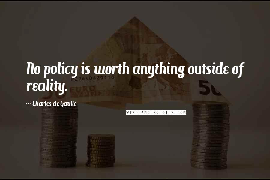 Charles De Gaulle Quotes: No policy is worth anything outside of reality.