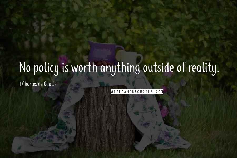 Charles De Gaulle Quotes: No policy is worth anything outside of reality.