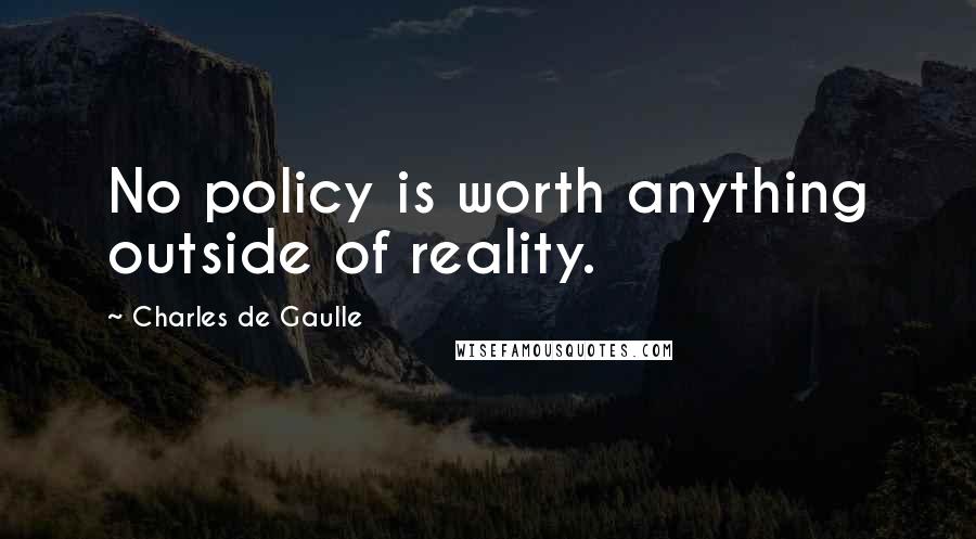 Charles De Gaulle Quotes: No policy is worth anything outside of reality.