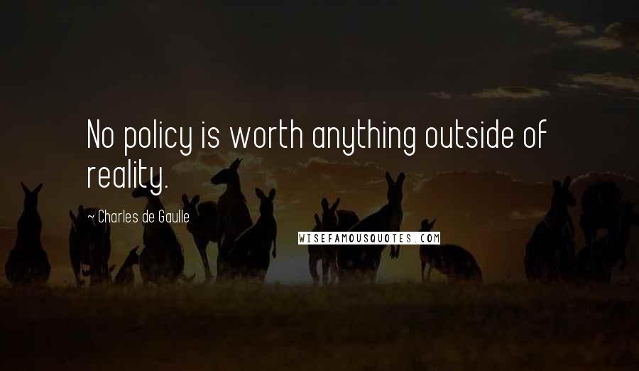 Charles De Gaulle Quotes: No policy is worth anything outside of reality.