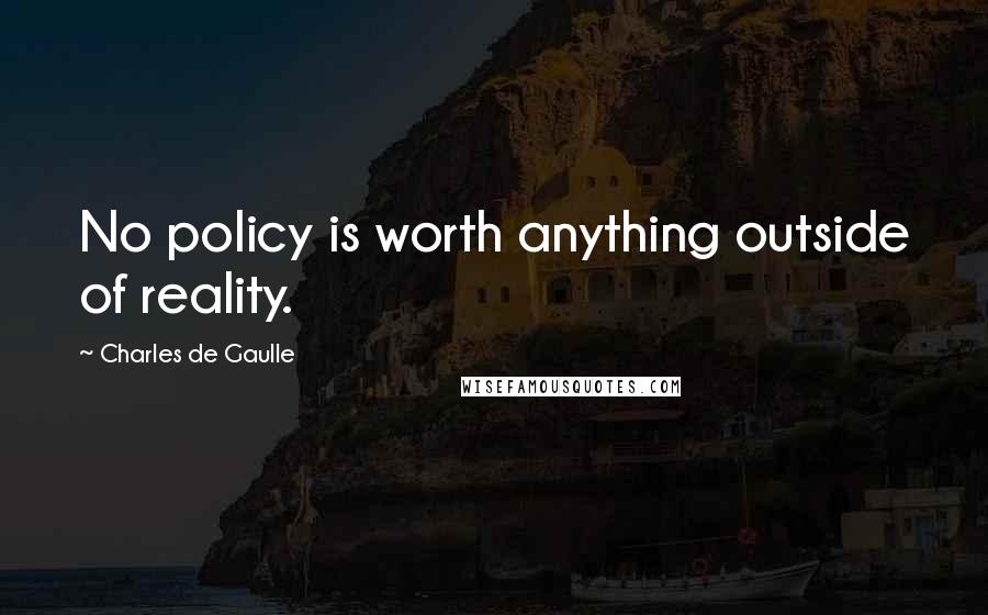 Charles De Gaulle Quotes: No policy is worth anything outside of reality.