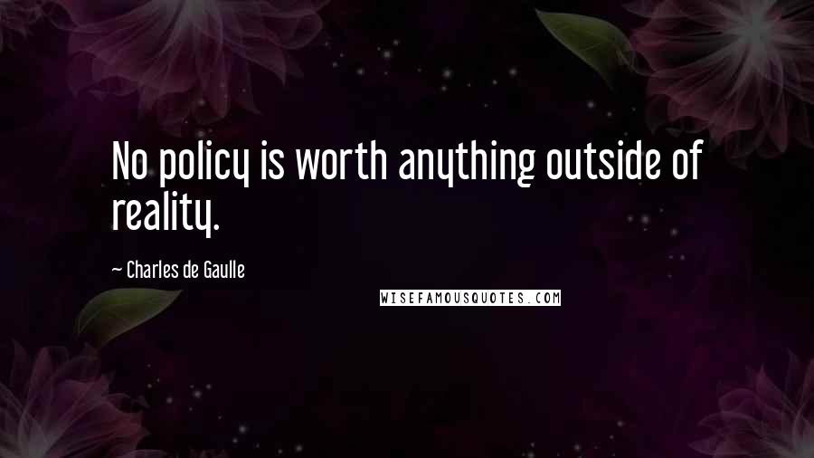 Charles De Gaulle Quotes: No policy is worth anything outside of reality.