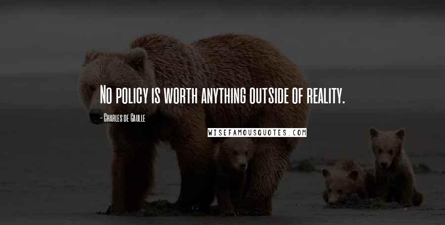 Charles De Gaulle Quotes: No policy is worth anything outside of reality.