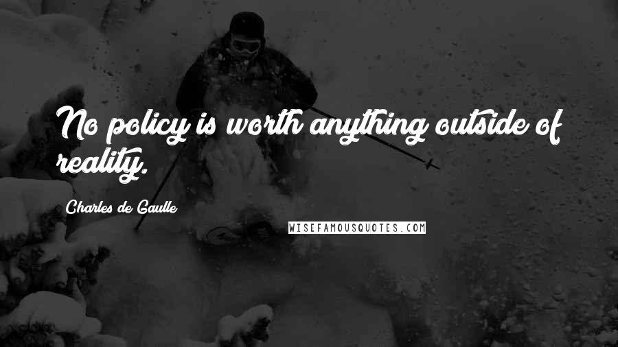 Charles De Gaulle Quotes: No policy is worth anything outside of reality.