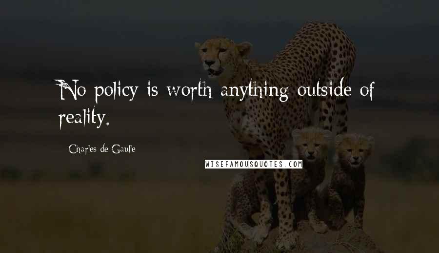 Charles De Gaulle Quotes: No policy is worth anything outside of reality.