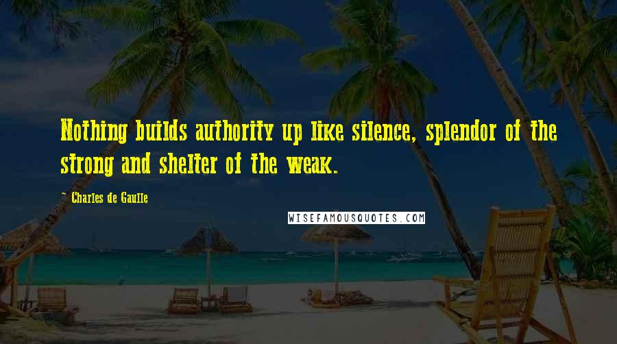 Charles De Gaulle Quotes: Nothing builds authority up like silence, splendor of the strong and shelter of the weak.