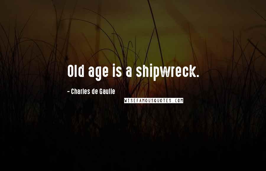 Charles De Gaulle Quotes: Old age is a shipwreck.