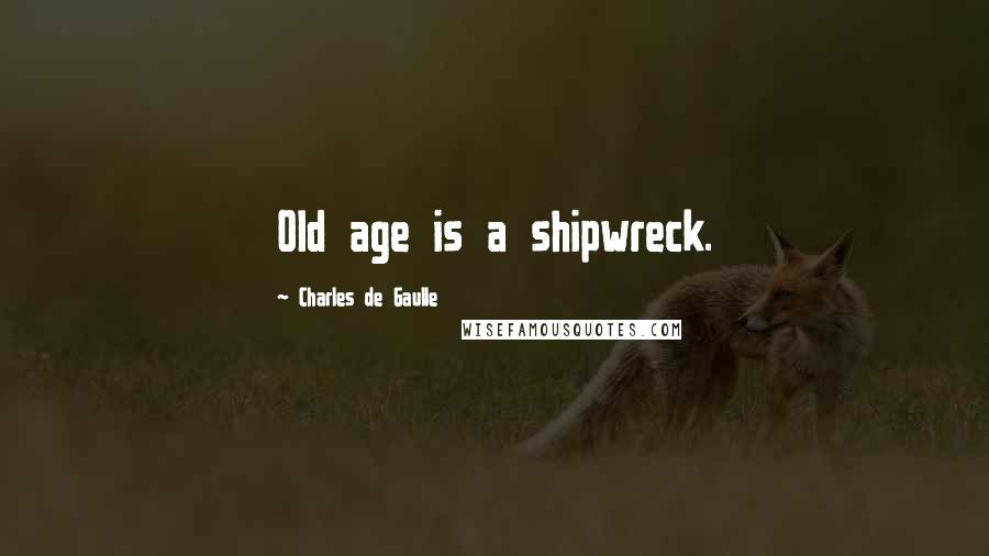 Charles De Gaulle Quotes: Old age is a shipwreck.