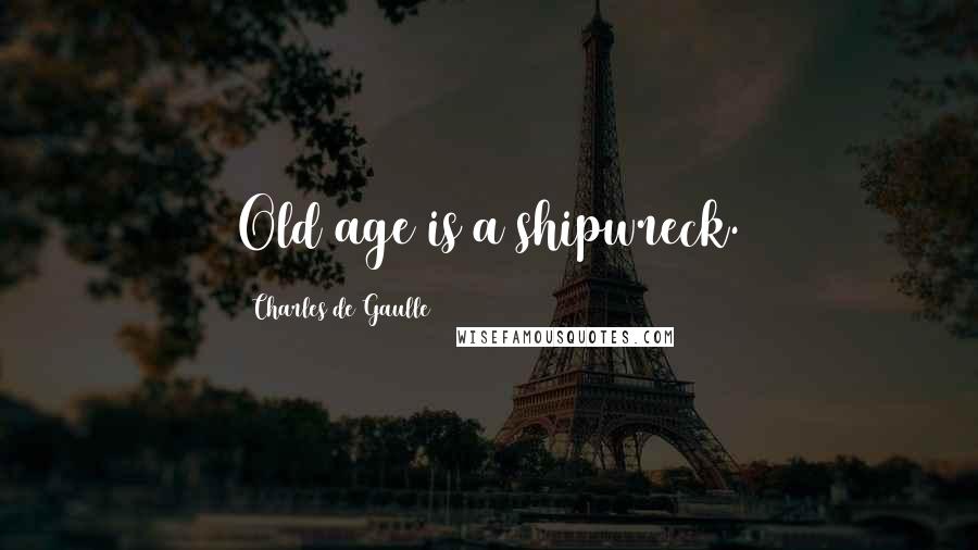 Charles De Gaulle Quotes: Old age is a shipwreck.