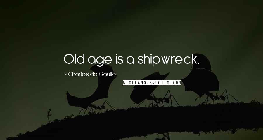 Charles De Gaulle Quotes: Old age is a shipwreck.