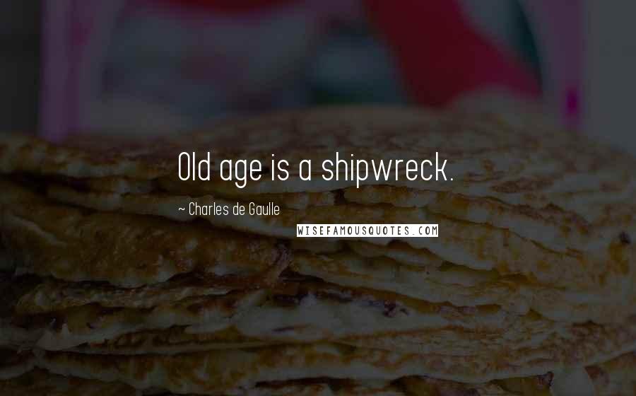 Charles De Gaulle Quotes: Old age is a shipwreck.