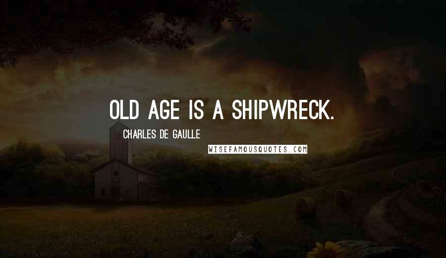 Charles De Gaulle Quotes: Old age is a shipwreck.