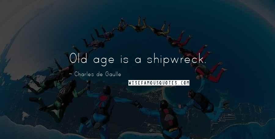 Charles De Gaulle Quotes: Old age is a shipwreck.