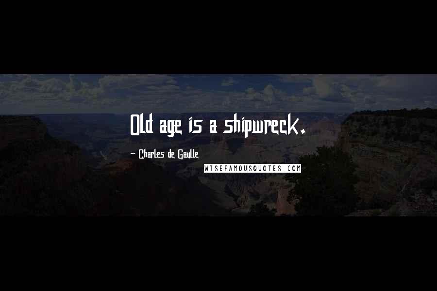 Charles De Gaulle Quotes: Old age is a shipwreck.