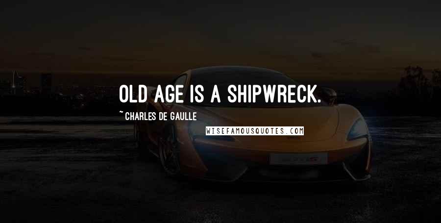 Charles De Gaulle Quotes: Old age is a shipwreck.