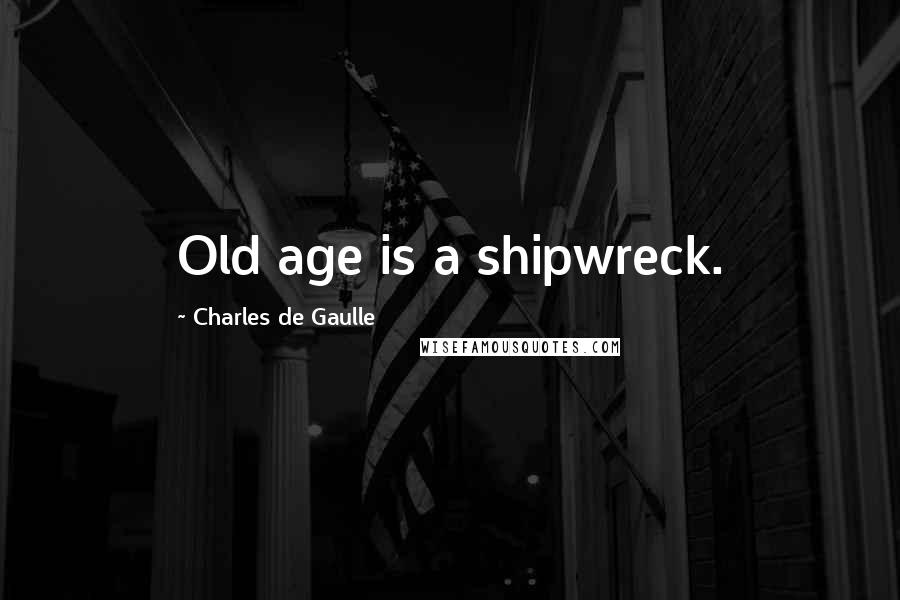 Charles De Gaulle Quotes: Old age is a shipwreck.