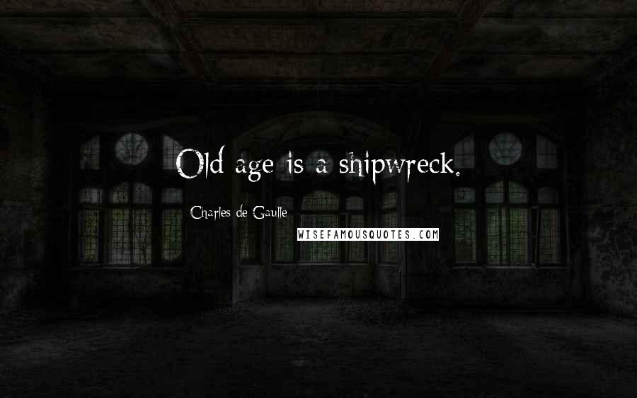 Charles De Gaulle Quotes: Old age is a shipwreck.