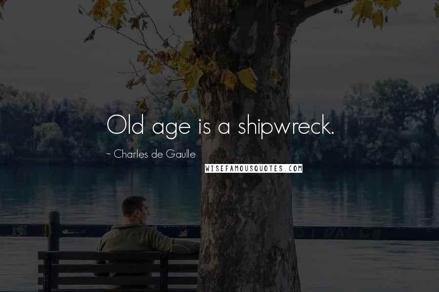 Charles De Gaulle Quotes: Old age is a shipwreck.