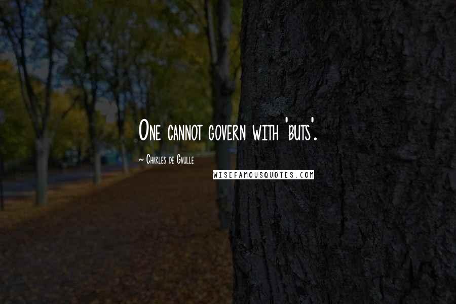 Charles De Gaulle Quotes: One cannot govern with 'buts'.